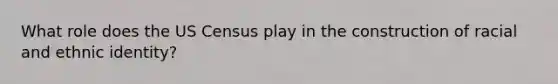 What role does the US Census play in the construction of racial and ethnic identity?