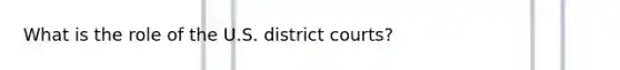 What is the role of the U.S. district courts?