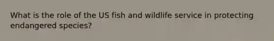 What is the role of the US fish and wildlife service in protecting endangered species?