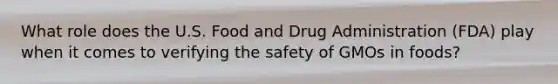 What role does the U.S. Food and Drug Administration (FDA) play when it comes to verifying the safety of GMOs in foods?