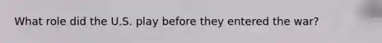 What role did the U.S. play before they entered the war?