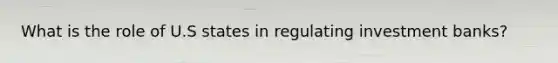 What is the role of U.S states in regulating investment banks?