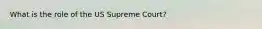 What is the role of the US Supreme Court?