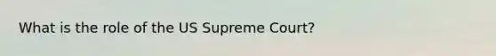 What is the role of the US Supreme Court?