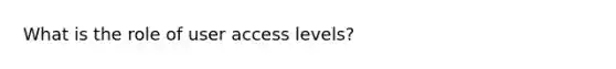 What is the role of user access levels?