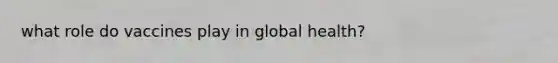 what role do vaccines play in global health?
