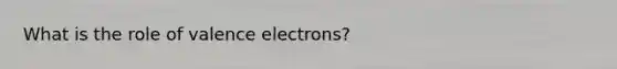 What is the role of valence electrons?