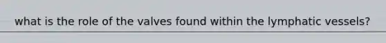 what is the role of the valves found within the lymphatic vessels?
