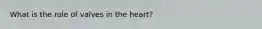 What is the role of valves in the heart?