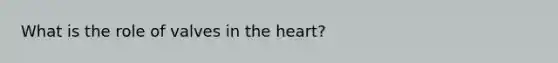 What is the role of valves in the heart?