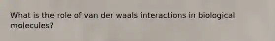 What is the role of van der waals interactions in biological molecules?