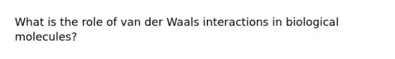 What is the role of van der Waals interactions in biological molecules?