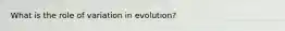 What is the role of variation in evolution?