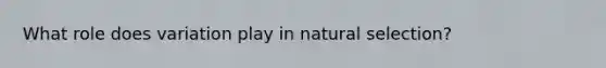 What role does variation play in natural selection?