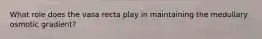 What role does the vasa recta play in maintaining the medullary osmotic gradient?