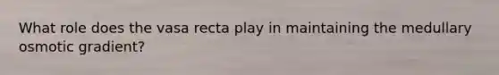 What role does the vasa recta play in maintaining the medullary osmotic gradient?