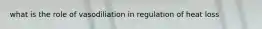 what is the role of vasodiliation in regulation of heat loss