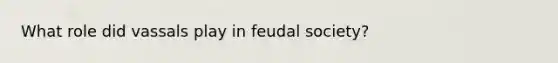 What role did vassals play in feudal society?