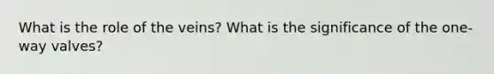 What is the role of the veins? What is the significance of the one-way valves?