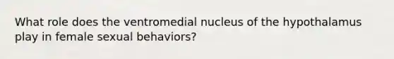 What role does the ventromedial nucleus of the hypothalamus play in female sexual behaviors?