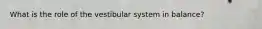 What is the role of the vestibular system in balance?