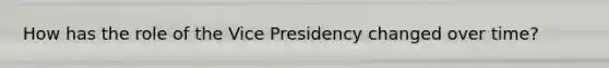 How has the role of the Vice Presidency changed over time?