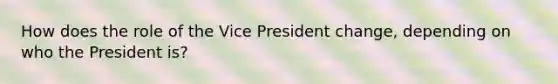 How does the role of the Vice President change, depending on who the President is?