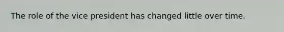 The role of the vice president has changed little over time.