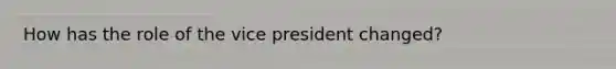 How has the role of the vice president changed?