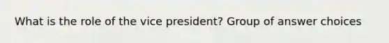 What is the role of the vice president? Group of answer choices