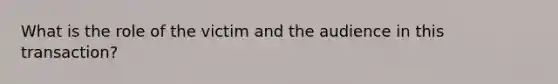 What is the role of the victim and the audience in this transaction?