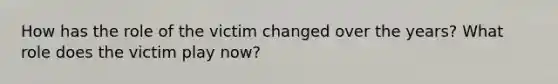 How has the role of the victim changed over the years? What role does the victim play now?