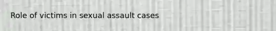 Role of victims in sexual assault cases