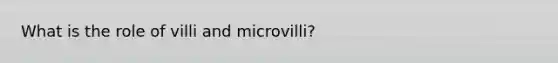 What is the role of villi and microvilli?