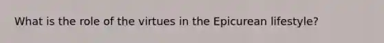 What is the role of the virtues in the Epicurean lifestyle?