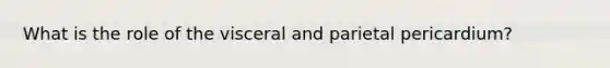 What is the role of the visceral and parietal pericardium?