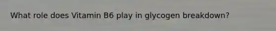 What role does Vitamin B6 play in glycogen breakdown?
