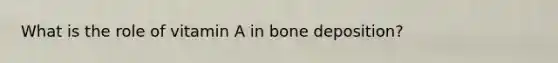 What is the role of vitamin A in bone deposition?