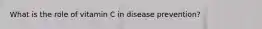 What is the role of vitamin C in disease prevention?