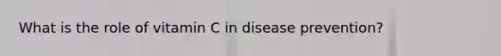 What is the role of vitamin C in disease prevention?