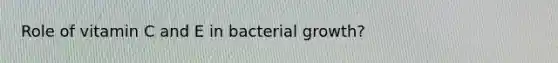 Role of vitamin C and E in bacterial growth?