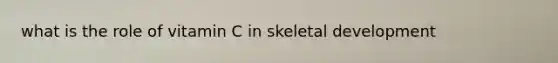 what is the role of vitamin C in skeletal development
