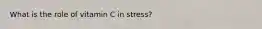 What is the role of vitamin C in stress?