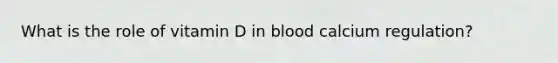 What is the role of vitamin D in blood calcium regulation?