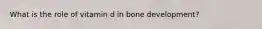 What is the role of vitamin d in bone development?