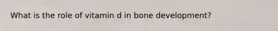 What is the role of vitamin d in bone development?