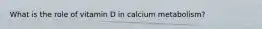 What is the role of vitamin D in calcium metabolism?