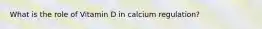 What is the role of Vitamin D in calcium regulation?