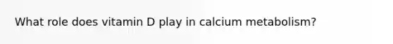 What role does vitamin D play in calcium metabolism?