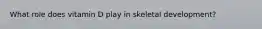 What role does vitamin D play in skeletal development?
